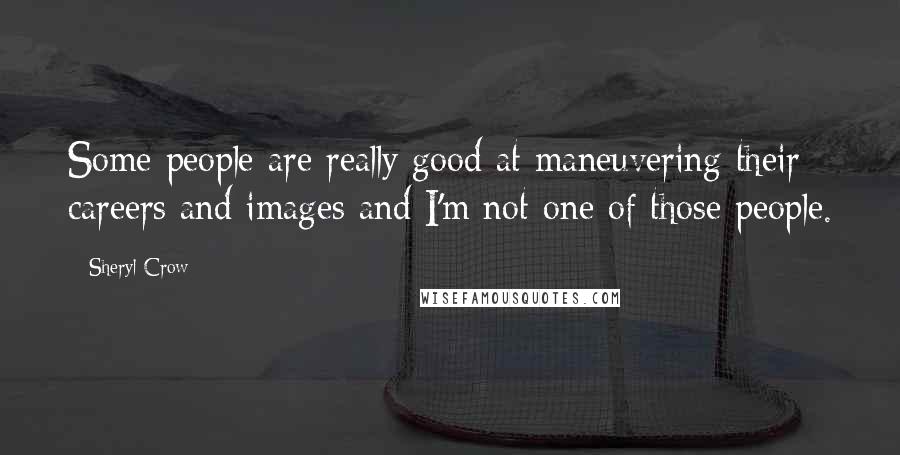 Sheryl Crow Quotes: Some people are really good at maneuvering their careers and images and I'm not one of those people.