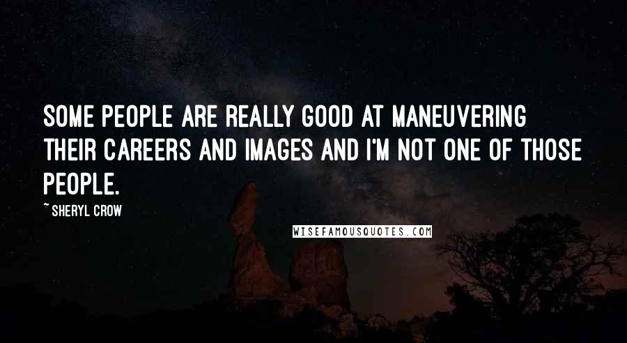 Sheryl Crow Quotes: Some people are really good at maneuvering their careers and images and I'm not one of those people.