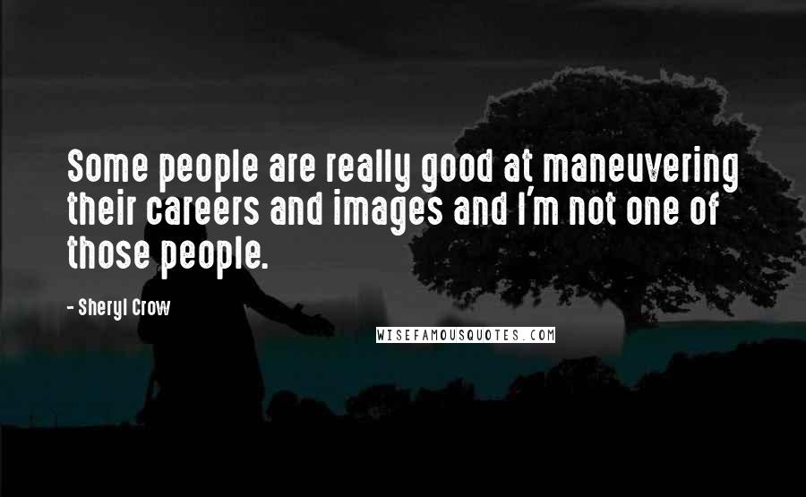Sheryl Crow Quotes: Some people are really good at maneuvering their careers and images and I'm not one of those people.