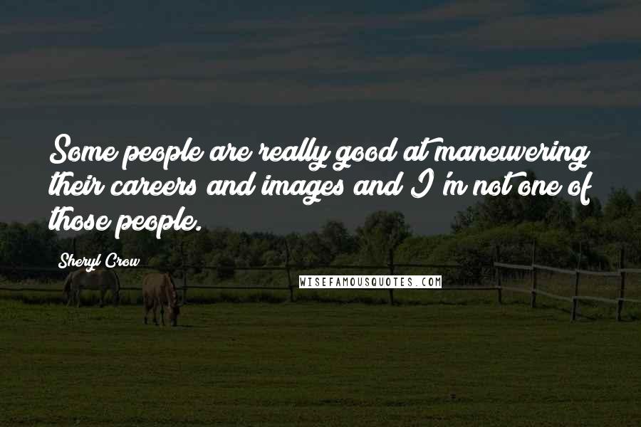 Sheryl Crow Quotes: Some people are really good at maneuvering their careers and images and I'm not one of those people.