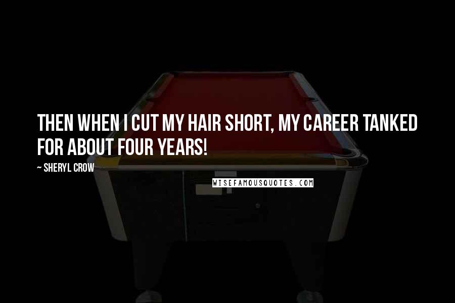 Sheryl Crow Quotes: Then when I cut my hair short, my career tanked for about four years!