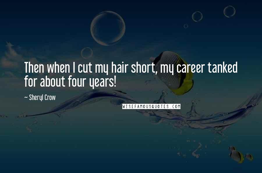 Sheryl Crow Quotes: Then when I cut my hair short, my career tanked for about four years!