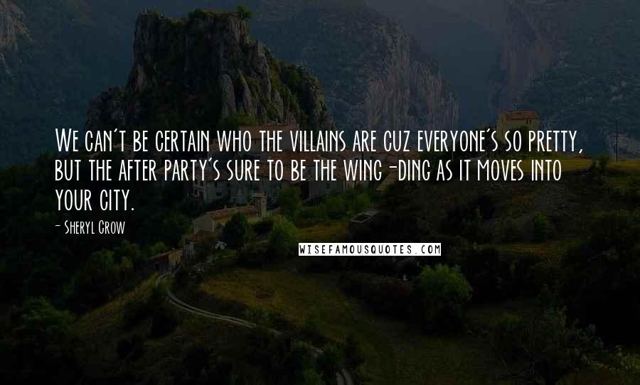 Sheryl Crow Quotes: We can't be certain who the villains are cuz everyone's so pretty, but the after party's sure to be the wing-ding as it moves into your city.