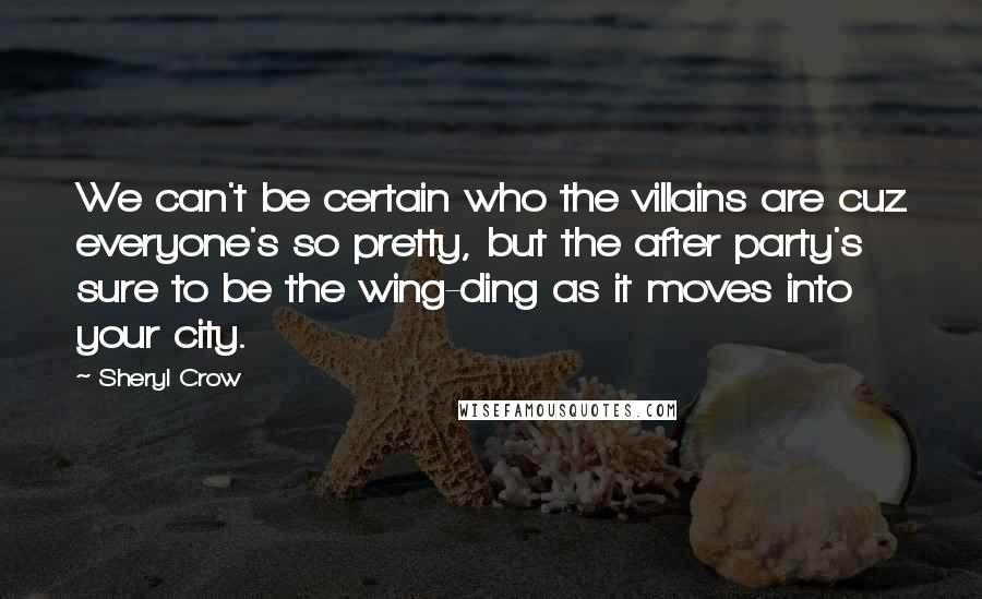 Sheryl Crow Quotes: We can't be certain who the villains are cuz everyone's so pretty, but the after party's sure to be the wing-ding as it moves into your city.