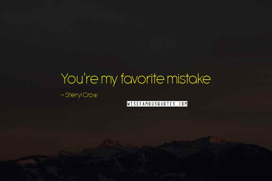 Sheryl Crow Quotes: You're my favorite mistake