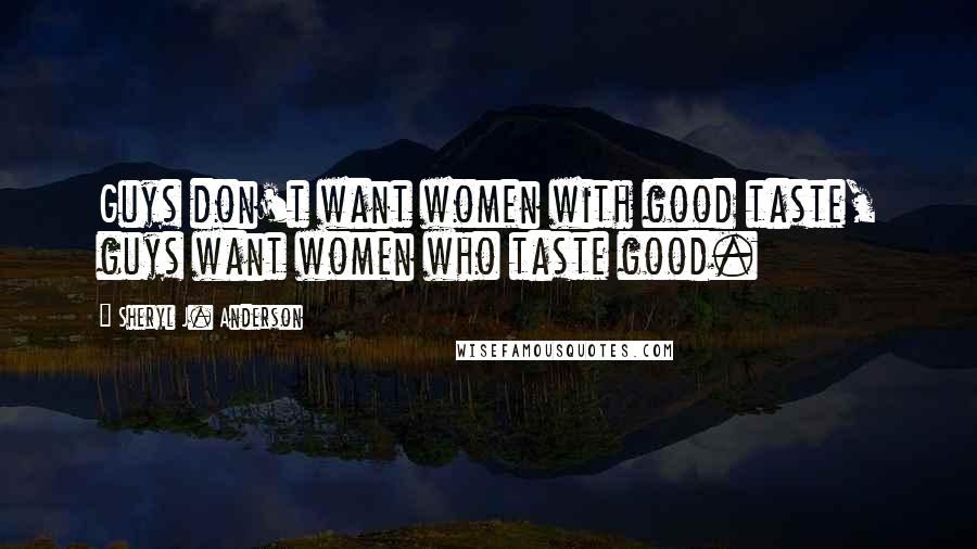 Sheryl J. Anderson Quotes: Guys don't want women with good taste, guys want women who taste good.