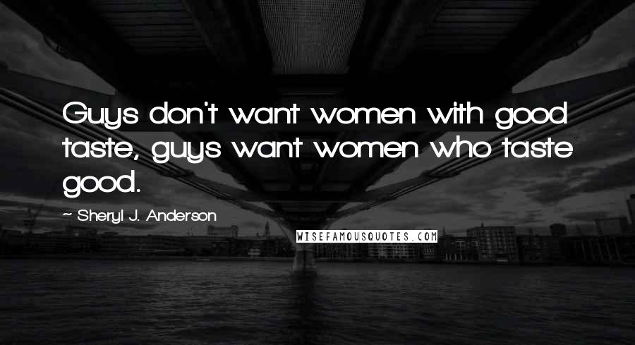 Sheryl J. Anderson Quotes: Guys don't want women with good taste, guys want women who taste good.