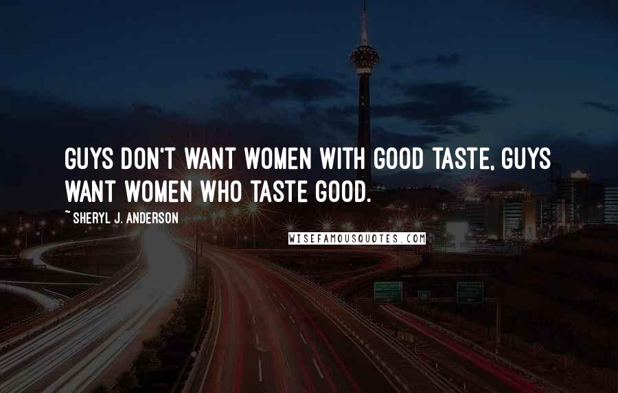 Sheryl J. Anderson Quotes: Guys don't want women with good taste, guys want women who taste good.