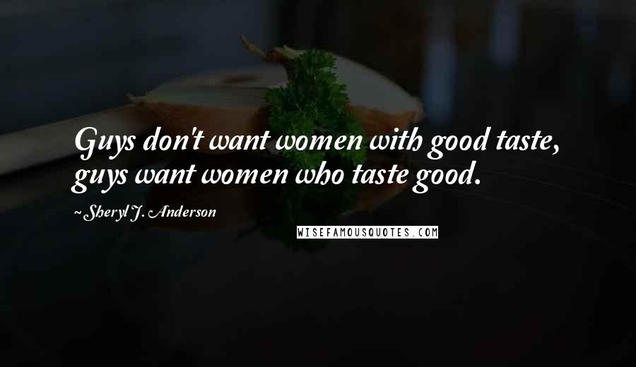 Sheryl J. Anderson Quotes: Guys don't want women with good taste, guys want women who taste good.