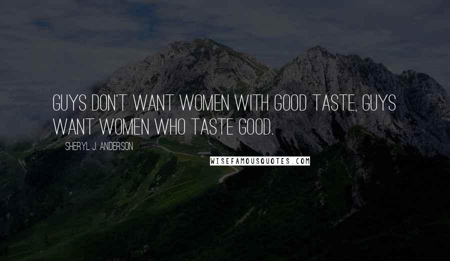 Sheryl J. Anderson Quotes: Guys don't want women with good taste, guys want women who taste good.