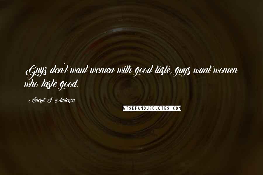 Sheryl J. Anderson Quotes: Guys don't want women with good taste, guys want women who taste good.