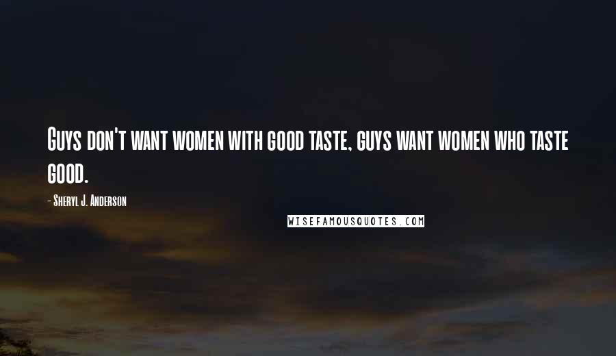 Sheryl J. Anderson Quotes: Guys don't want women with good taste, guys want women who taste good.