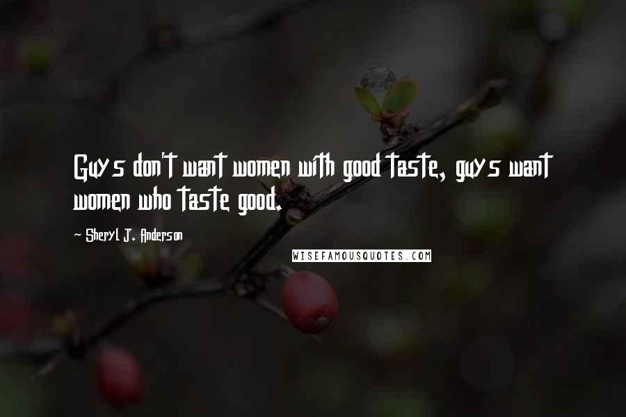 Sheryl J. Anderson Quotes: Guys don't want women with good taste, guys want women who taste good.