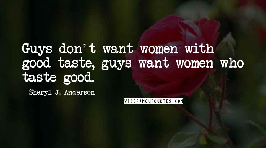 Sheryl J. Anderson Quotes: Guys don't want women with good taste, guys want women who taste good.