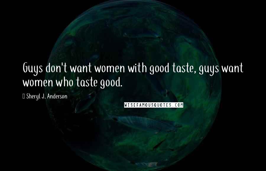 Sheryl J. Anderson Quotes: Guys don't want women with good taste, guys want women who taste good.