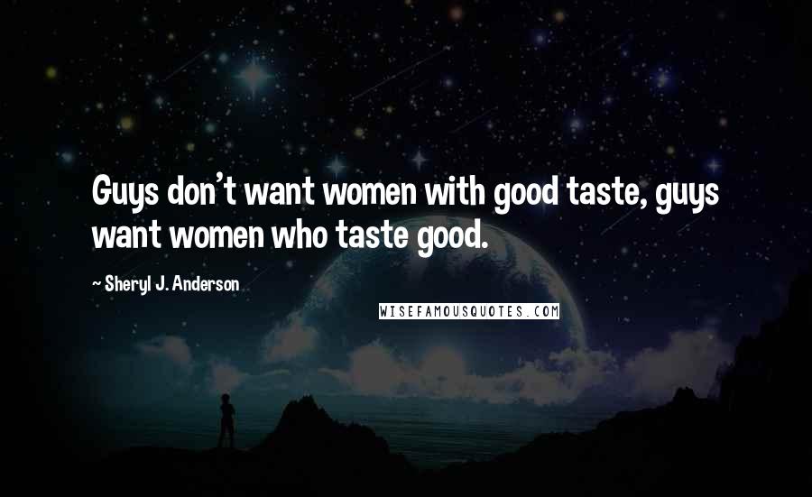 Sheryl J. Anderson Quotes: Guys don't want women with good taste, guys want women who taste good.