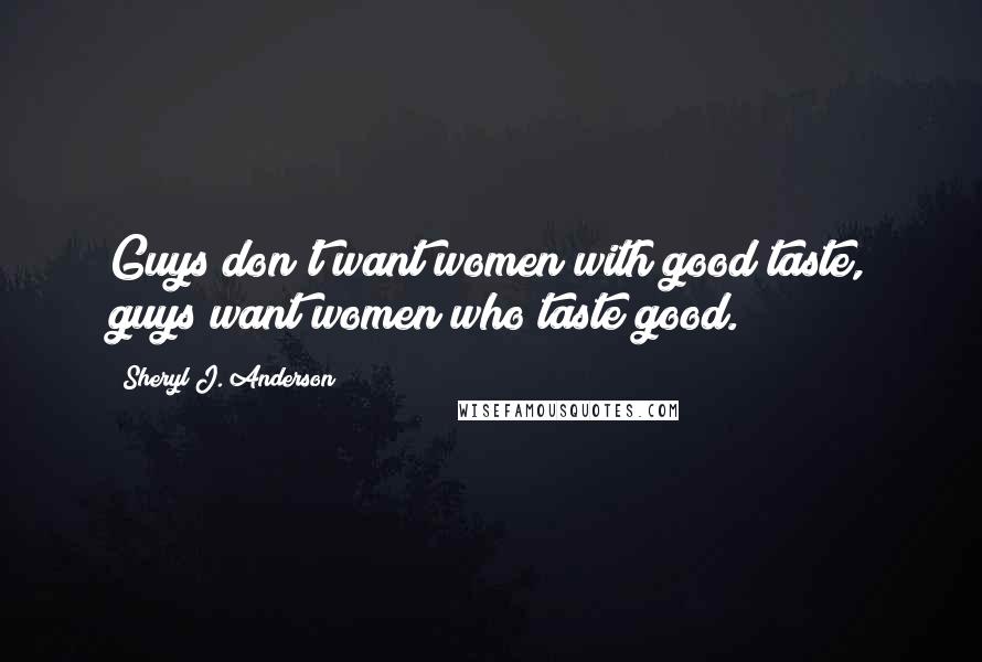 Sheryl J. Anderson Quotes: Guys don't want women with good taste, guys want women who taste good.