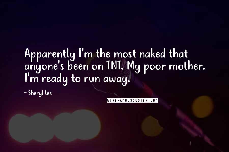 Sheryl Lee Quotes: Apparently I'm the most naked that anyone's been on TNT. My poor mother. I'm ready to run away.