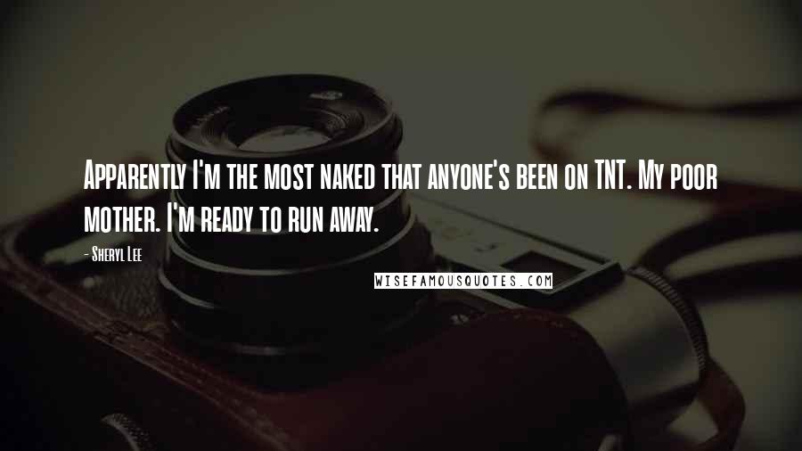 Sheryl Lee Quotes: Apparently I'm the most naked that anyone's been on TNT. My poor mother. I'm ready to run away.