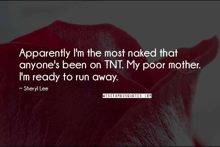 Sheryl Lee Quotes: Apparently I'm the most naked that anyone's been on TNT. My poor mother. I'm ready to run away.