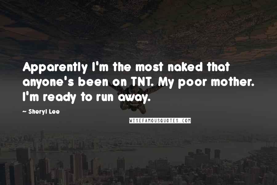 Sheryl Lee Quotes: Apparently I'm the most naked that anyone's been on TNT. My poor mother. I'm ready to run away.