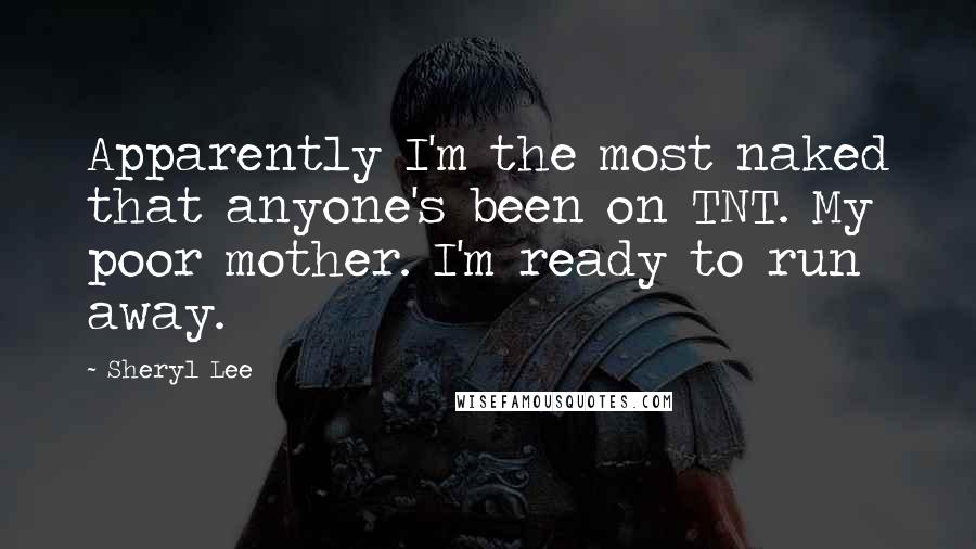 Sheryl Lee Quotes: Apparently I'm the most naked that anyone's been on TNT. My poor mother. I'm ready to run away.