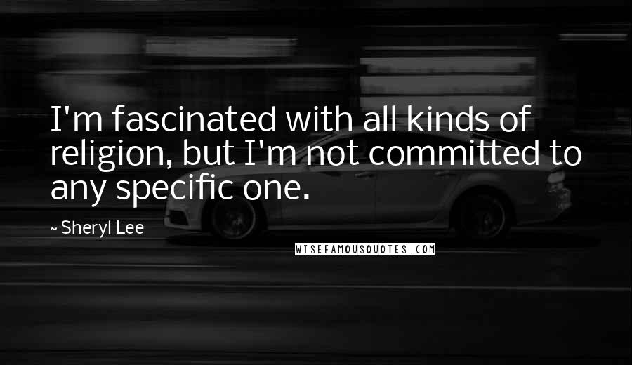 Sheryl Lee Quotes: I'm fascinated with all kinds of religion, but I'm not committed to any specific one.