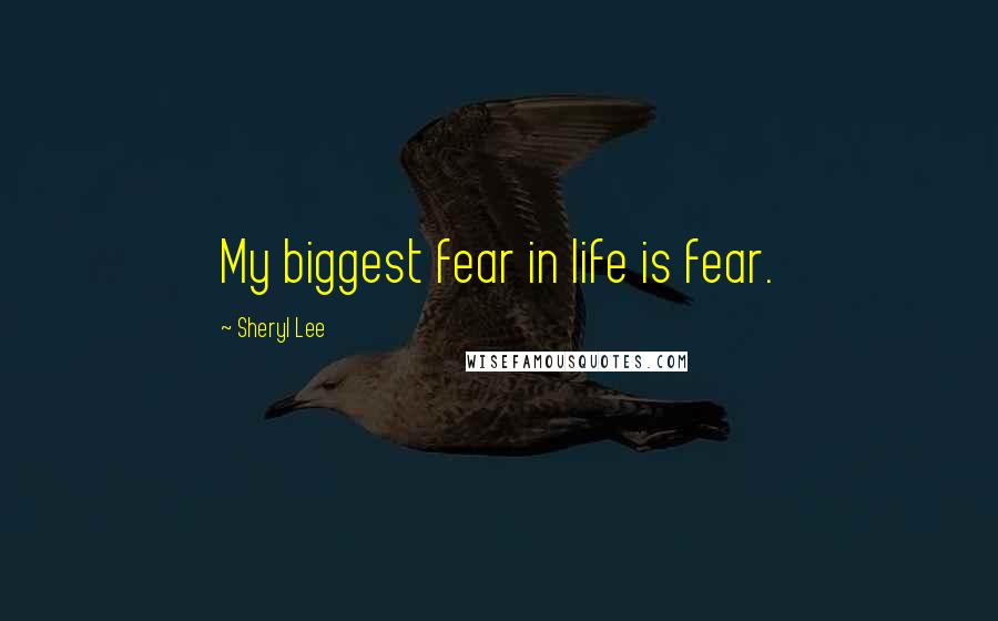 Sheryl Lee Quotes: My biggest fear in life is fear.