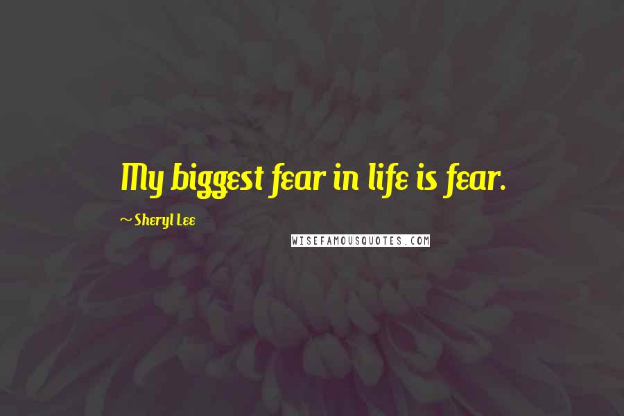 Sheryl Lee Quotes: My biggest fear in life is fear.