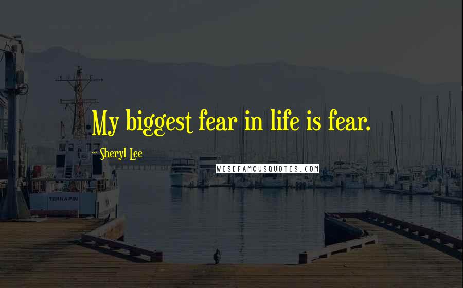 Sheryl Lee Quotes: My biggest fear in life is fear.