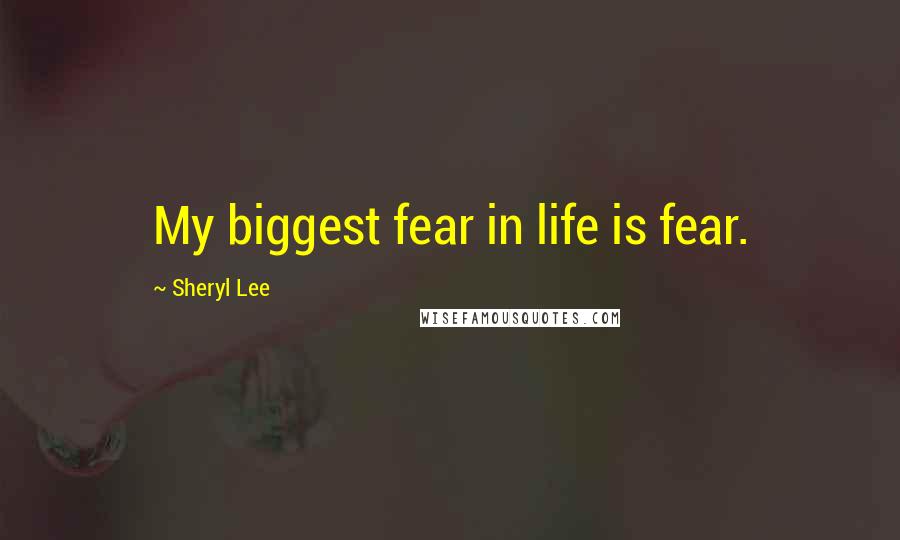 Sheryl Lee Quotes: My biggest fear in life is fear.