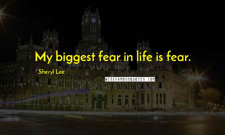 Sheryl Lee Quotes: My biggest fear in life is fear.