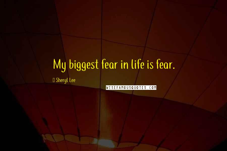 Sheryl Lee Quotes: My biggest fear in life is fear.