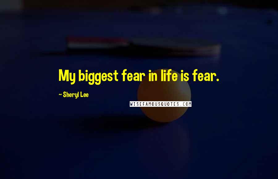 Sheryl Lee Quotes: My biggest fear in life is fear.
