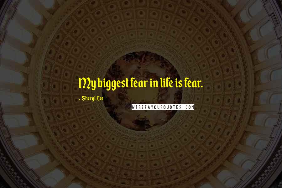 Sheryl Lee Quotes: My biggest fear in life is fear.