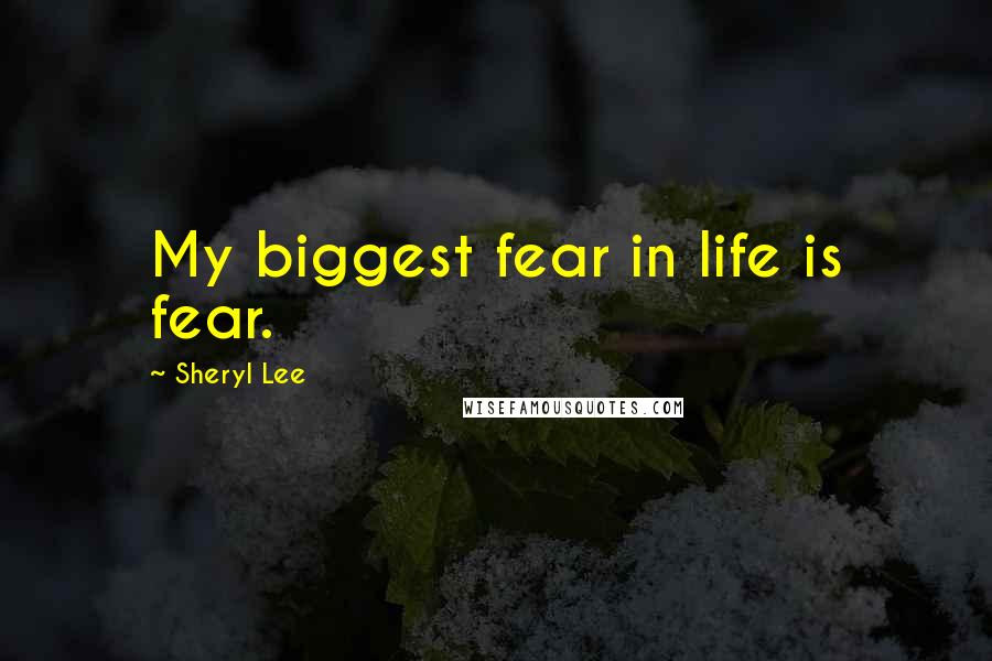 Sheryl Lee Quotes: My biggest fear in life is fear.