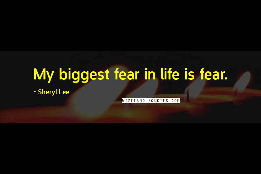 Sheryl Lee Quotes: My biggest fear in life is fear.