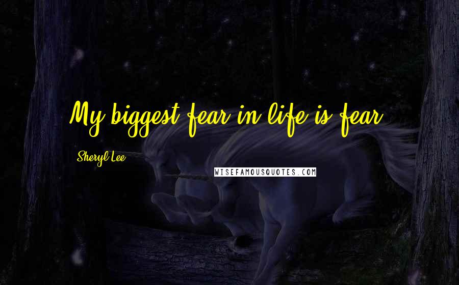 Sheryl Lee Quotes: My biggest fear in life is fear.