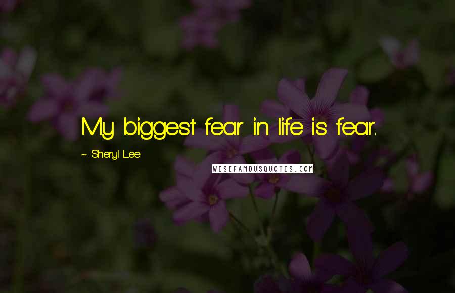 Sheryl Lee Quotes: My biggest fear in life is fear.
