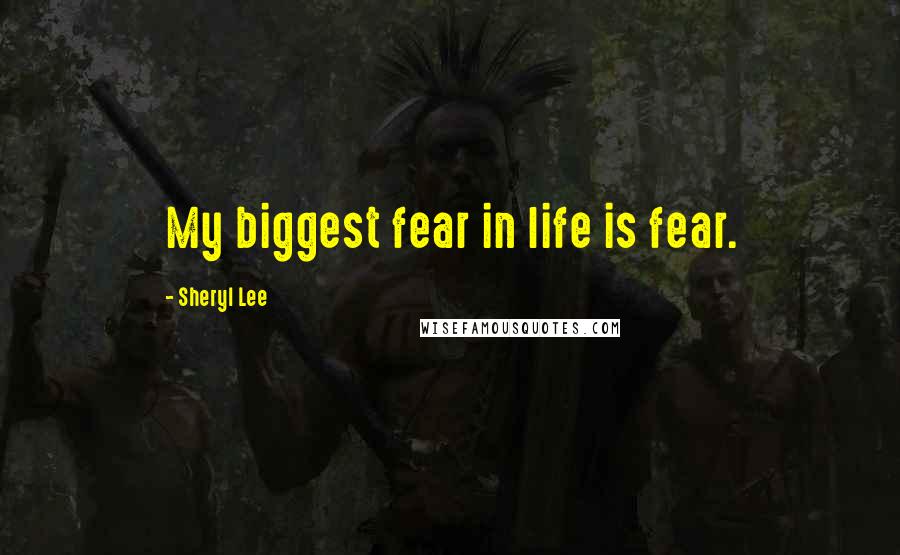 Sheryl Lee Quotes: My biggest fear in life is fear.