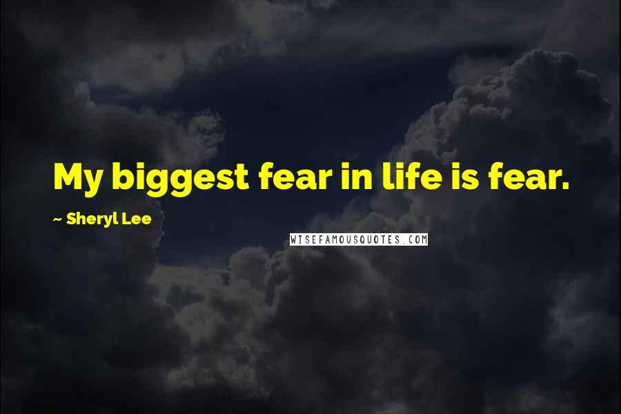 Sheryl Lee Quotes: My biggest fear in life is fear.