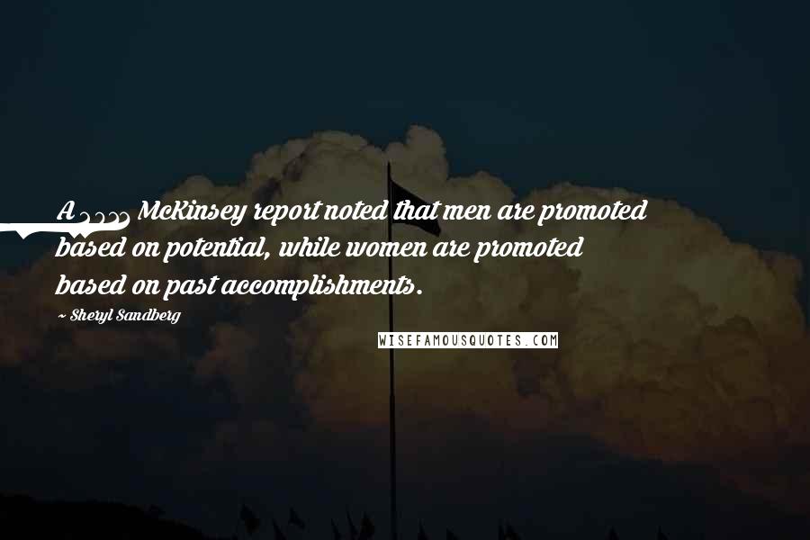Sheryl Sandberg Quotes: A 2011 McKinsey report noted that men are promoted based on potential, while women are promoted based on past accomplishments.