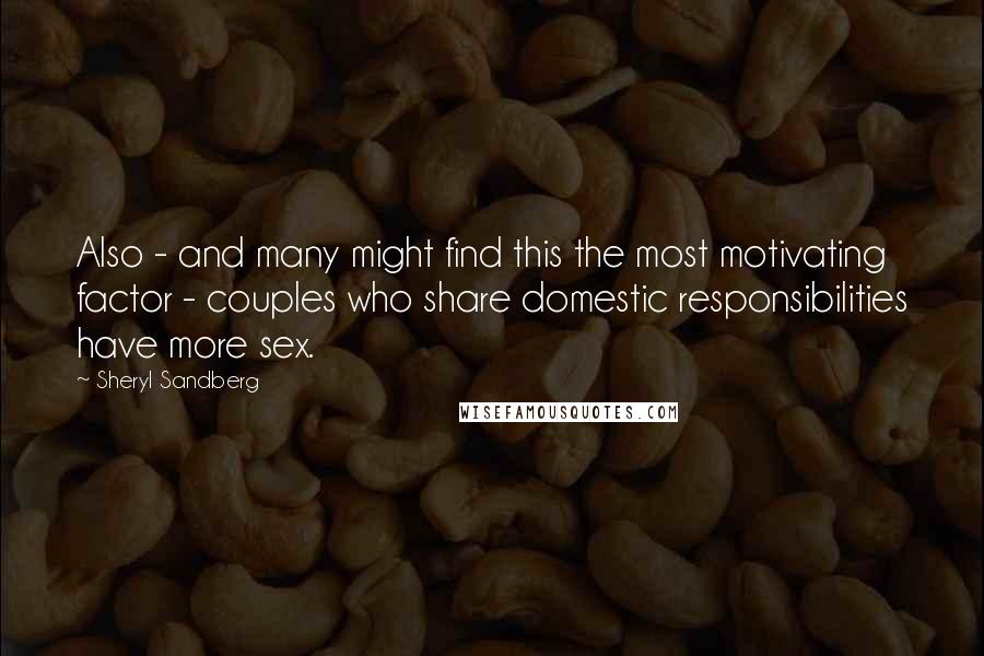 Sheryl Sandberg Quotes: Also - and many might find this the most motivating factor - couples who share domestic responsibilities have more sex.
