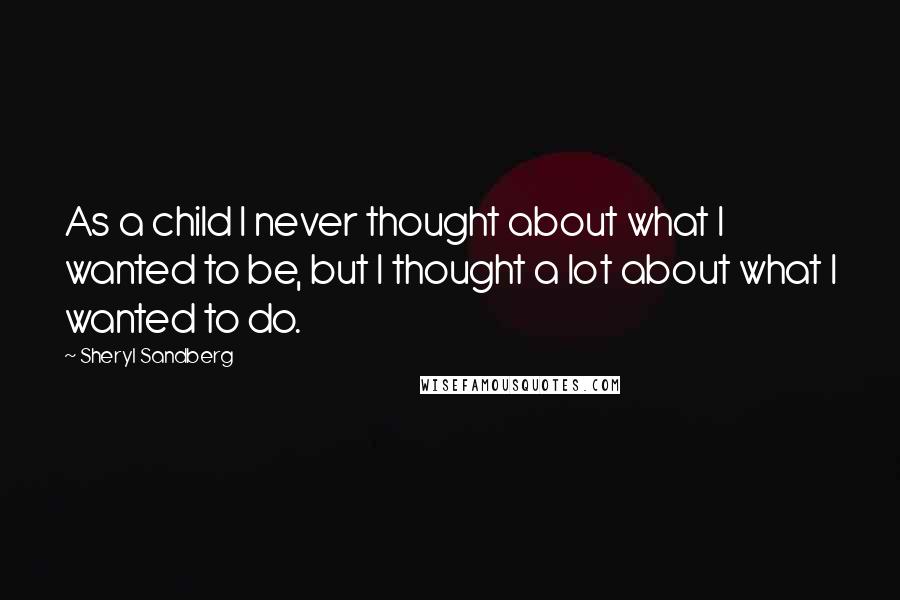 Sheryl Sandberg Quotes: As a child I never thought about what I wanted to be, but I thought a lot about what I wanted to do.