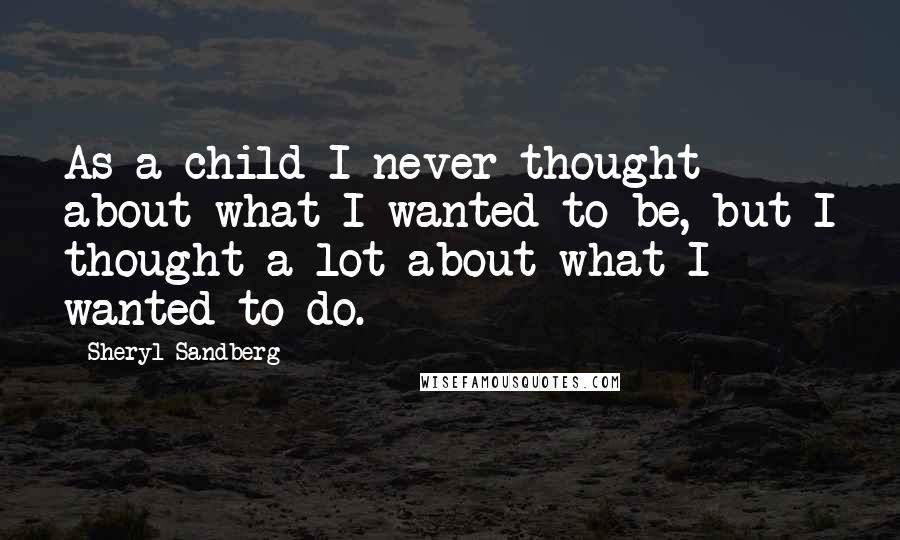 Sheryl Sandberg Quotes: As a child I never thought about what I wanted to be, but I thought a lot about what I wanted to do.