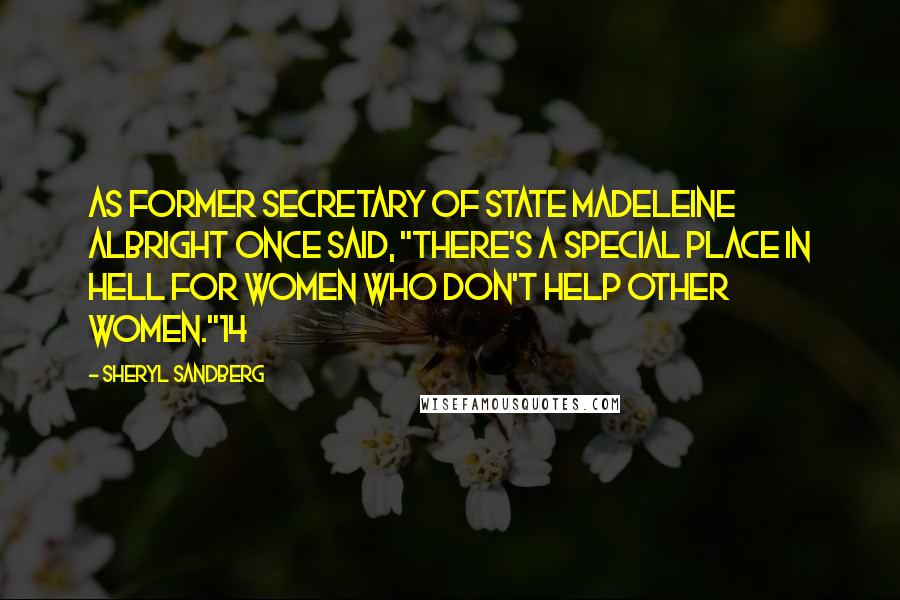 Sheryl Sandberg Quotes: As former secretary of state Madeleine Albright once said, "There's a special place in hell for women who don't help other women."14