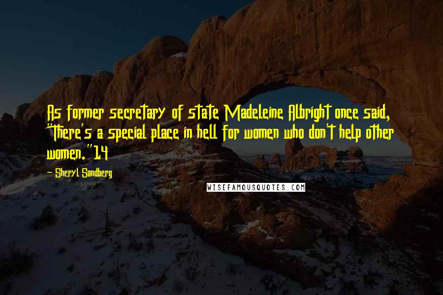 Sheryl Sandberg Quotes: As former secretary of state Madeleine Albright once said, "There's a special place in hell for women who don't help other women."14