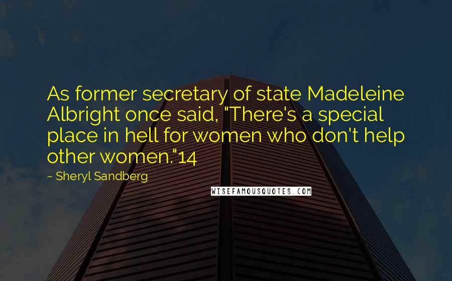 Sheryl Sandberg Quotes: As former secretary of state Madeleine Albright once said, "There's a special place in hell for women who don't help other women."14