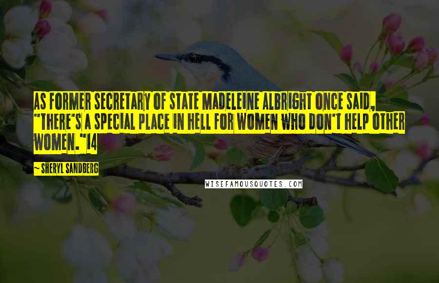 Sheryl Sandberg Quotes: As former secretary of state Madeleine Albright once said, "There's a special place in hell for women who don't help other women."14