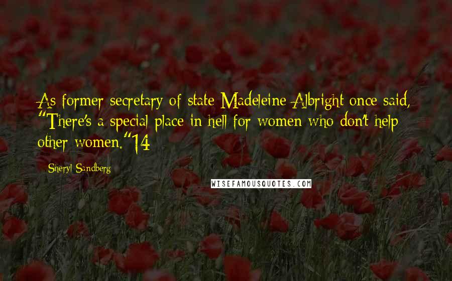 Sheryl Sandberg Quotes: As former secretary of state Madeleine Albright once said, "There's a special place in hell for women who don't help other women."14